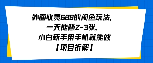 外面收费688的闲鱼玩法，一天能挣2-3张，小白新手用手机就能做【项目拆解】-零界教育