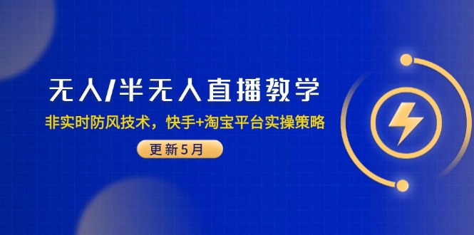 （14809期）无人/半无人直播教学：非实时防风技术，快手+淘宝平台实操策略（更新5月）-零界教育