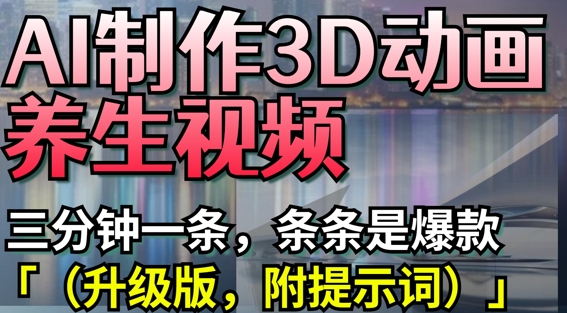 AI制作3D动画养生视频，三分钟一条，条条是爆款(升级版，附提示词)-零界教育