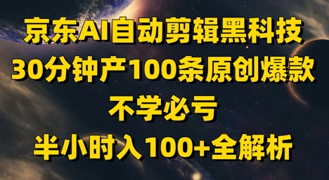 京东AI自动剪辑黑科技，30分钟产100条原创爆款，不学必亏！半小时入100+全解析-零界教育