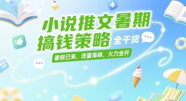 小说推文暑期搞钱策略，全干货，暑假已来，流量高峰，火力全开-零界教育