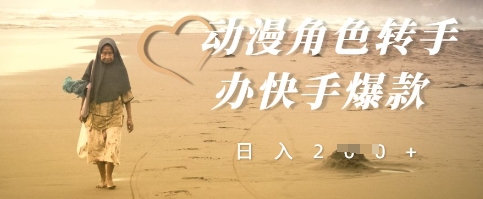 动漫角色转手办快手爆款，快速吸引流量，日入2张-零界教育