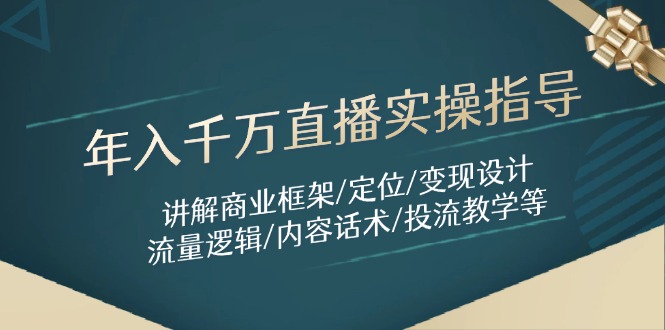 （14664期）年入千万直播实操指导：讲解商业框架/定位/变现设计/流量逻辑/内容话术/等-零界教育