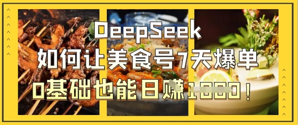 DeepSeek如何让美食号7天爆单，0基础也能日入1k-零界教育