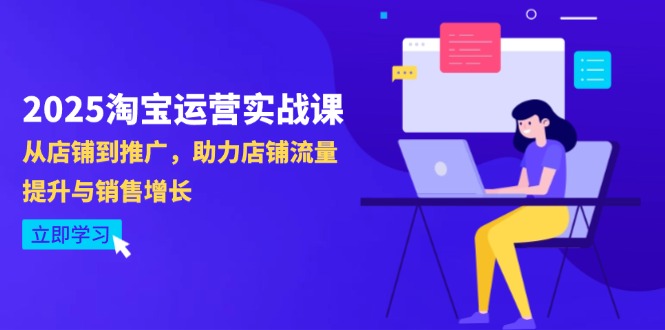 （14504期）2025淘宝运营实战课-4月更新：从店铺到推广，助力店铺流量提升与销售增长-零界教育