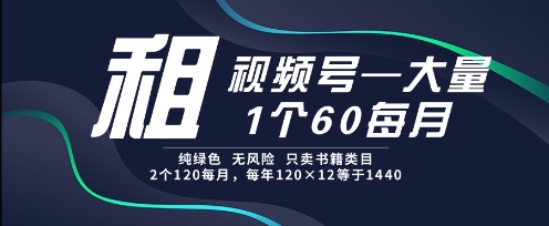 租视频号，一个60每月，2个120.纯绿色、无风险，常年租【揭秘】-零界教育