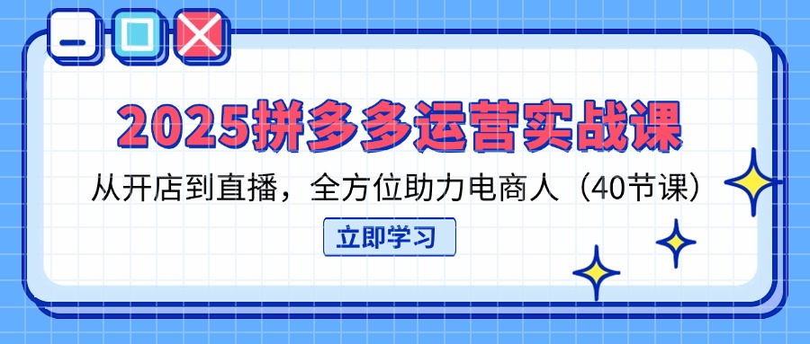 （14259期）2025拼多多运营实战课，从开店到直播，全方位助力电商人（40节课）-零界教育