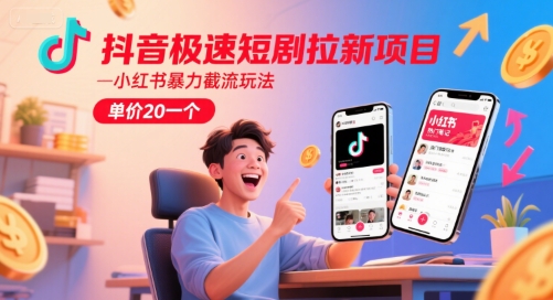 抖音极速短剧拉新项目，小红书暴力截流玩法，单价20一个-零界教育