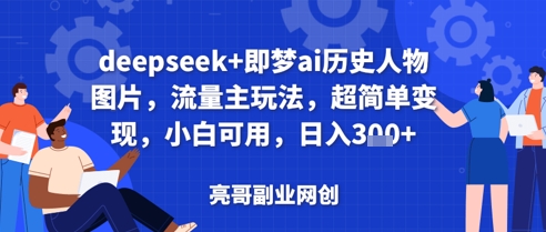 deepseek+即梦ai历史人物图片，流量主玩法，超简单变现，小白可用，日入3张-零界教育