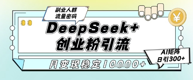 DeepSeek+创业粉精准引流，全新分享课4.0玩法，AI矩阵日引300+，多种变现方式，稳定月入1W-零界教育