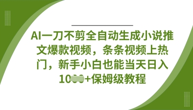 AI一刀不剪全自动生成小说推文爆款视频，条条视频上热门，新手小白也能当天日入数张-零界教育