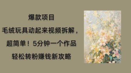 毛绒玩具动起来项目拆解，三四分钟一个作品，轻松转粉挣钱新玩法-零界教育