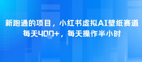 新跑通的项目，小红书虚拟AI壁纸赛道，每天4张+，每天操作半小时-零界教育