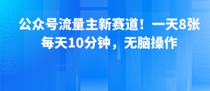 公众号流量主新赛道！一天8张，每天10分钟，无脑操作-零界教育