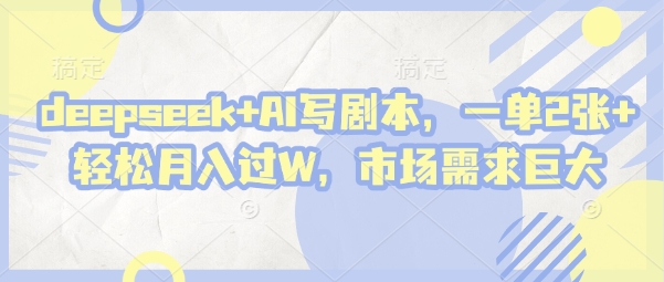 deepseek+AI写剧本，一单2张+ 轻松月入过W，市场需求巨大-零界教育