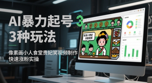 AI暴力起号3种玩法，像素画小人食堂贵妃搞笑视频制作，快速涨粉实操-零界教育