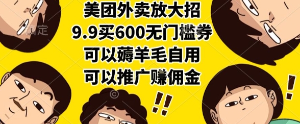 美团外卖放大招，9.9买600无门槛券，可以薅羊毛自用，可以推广挣佣金【揭秘】-零界教育