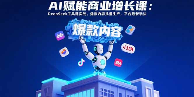 （15583期）AI赋能商业增长课：DeepSeek工具链实战，爆款内容批量生产，平台最新玩法-零界教育