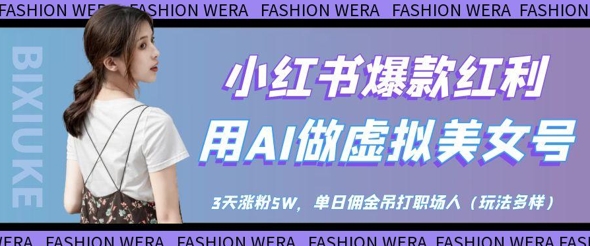 小红书爆款红利：用AI做虚拟美女号，3天涨粉5W，单日佣金吊打职场人-零界教育