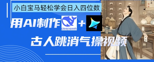 AI古人跳消气操视频制作，deepseek+即梦，小白宝马轻松学会日入四位数-零界教育