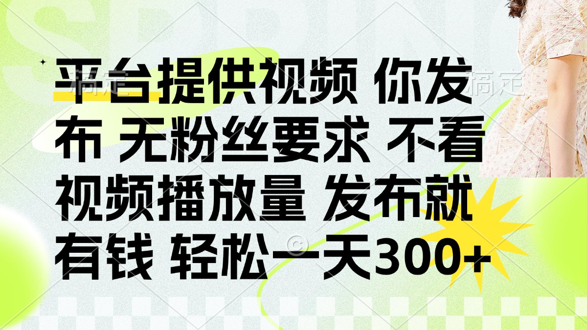 （14224期）发布平台提供视频就有钱 无粉丝要求 不看视频播放量 发布就有钱 一天300+-零界教育