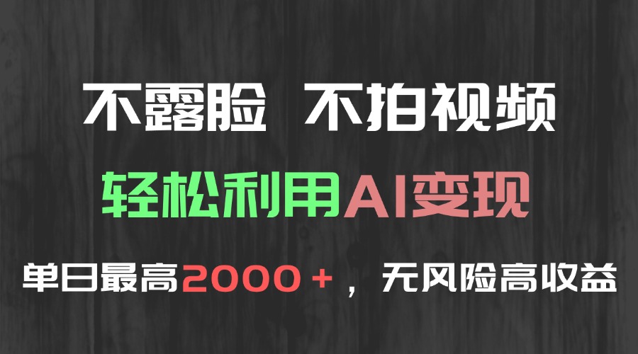（15034期）不露脸，不拍视频，轻松利用AI变现，单日最高2000＋，无风险高利润-零界教育