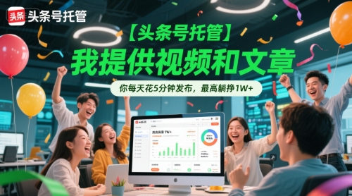 【头条号托管 】我提供视频和文章，你每天花5分钟发布，最高躺挣1W+【揭秘】-零界教育