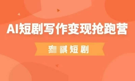 AI短剧写作变现抢跑营，门槛低，0基础，普通人做副业的绝佳机会-零界教育
