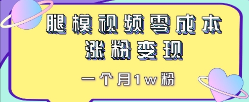 腿模视频，零成本涨粉变现，一个月1w粉-零界教育