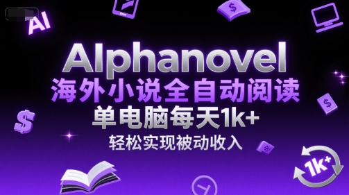 AIphanovel海外小说全自动阅读，单电脑每天1k+，轻松实现被动收入【揭秘】-零界教育