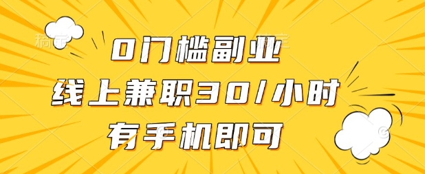 0门槛兼职副业，线上兼职30一小时，有部手机即可【揭秘】-零界教育