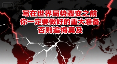 付费文章：写在世界局势骤变之前，你一定要做好的重大准备，否则追悔莫及-零界教育