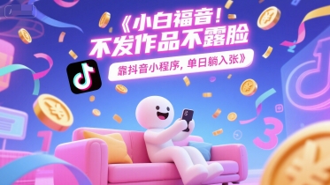 小白福音，不发作品不露脸，靠抖音小程序，单日躺入3张-零界教育