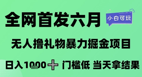 全网首发六月，无人撸礼物暴力掘金项目，日入1K+门槛低，当天拿结果，小白可玩【揭秘】-零界教育