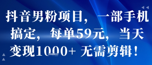 抖音男粉项目，一部手机搞定，每单59米，当天变现1k+  无需剪辑-零界教育