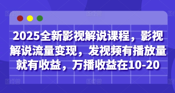 2025全新影视解说课程，影视解说流量变现，发视频有播放量就有收益，万播收益在10-20-零界教育