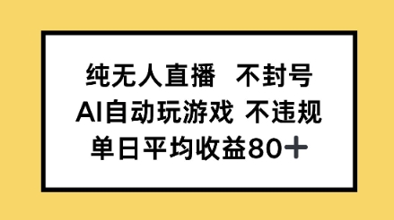 纯无人直播不封号，AI自动玩游戏，单日平均收益80+-零界教育