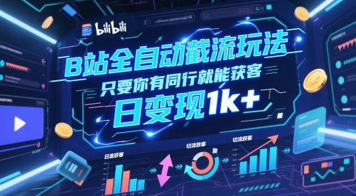 B站全自动截流玩法只要你有同行就能获客，日变现1k+【揭秘】-零界教育