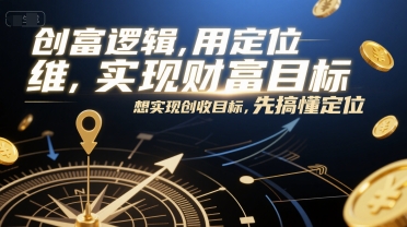 创富逻辑，用定位思维实现财富目标，想实现创收目标，先搞懂定位-零界教育