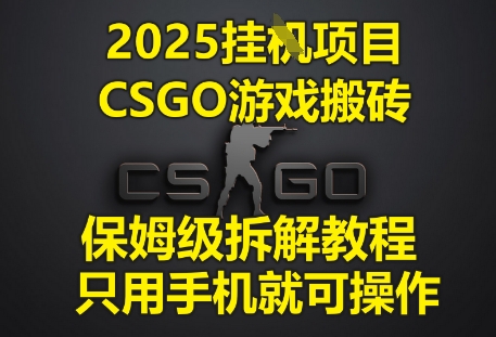2025挂G项目，CSGO游戏搬砖，保姆级拆解教程，只用手机就可操作【揭秘】-零界教育