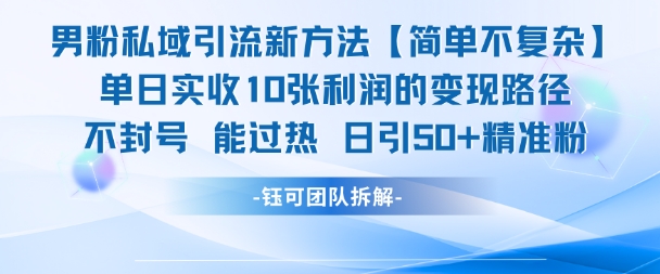 男粉私域引流新方法，单日收10张利润，日引流50+精准粉-零界教育