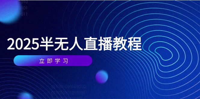 （14662期）半无人直播课(2025/4月) 基础到实操全覆盖，选品/剪辑/直播搭建与话术训练-零界教育