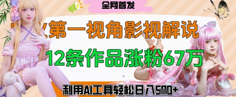 爆火第一人称视角影视解说，12条作品涨粉67W，巧用AI工具，轻松日入几张-零界教育