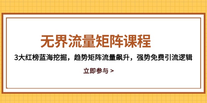 （14763期）无界流量矩阵课程，3大红榜蓝海挖掘，趋势矩阵流量飙升，强势免费引流逻辑-零界教育