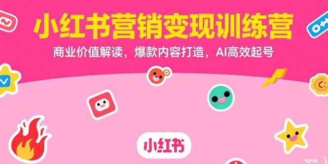 （15409期）小红书营销变现训练营，商业价值解读，爆款内容打造，AI高效起号-零界教育