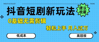 抖音短剧拉新新玩法，0基础无需剪辑，简单上手，轻松月入过W-零界教育
