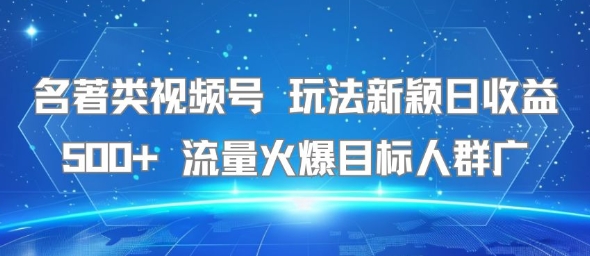 名著类视频号 玩法新颖日收益500+ 流量火爆目标人群广-零界教育