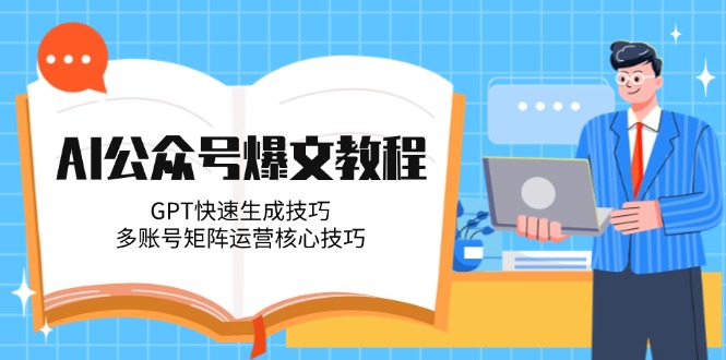 （14977期）AI公众号爆文教程，GPT快速生成技巧，多账号矩阵运营核心技巧-零界教育