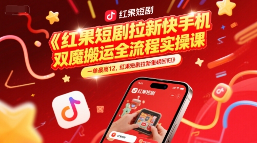 红果短剧拉新快手手机双魔法搬运全流程实操课，一单最高12，红果短剧拉新重磅回归-零界教育