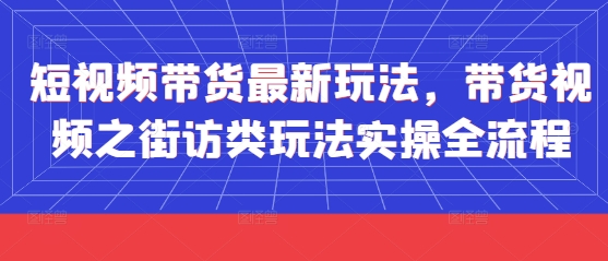 短视频带货最新玩法，带货视频之街访类玩法实操全流程-零界教育